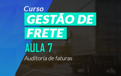 Como simplificar a AUDITORIA DE FATURAS na Logística [Aula 7 – Curso Gestão de Frete]