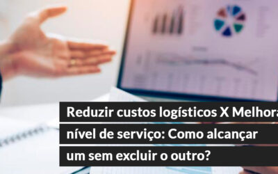 Reduzir custos logísticos X Melhorar nível de serviço: Como alcançar um sem excluir o outro?