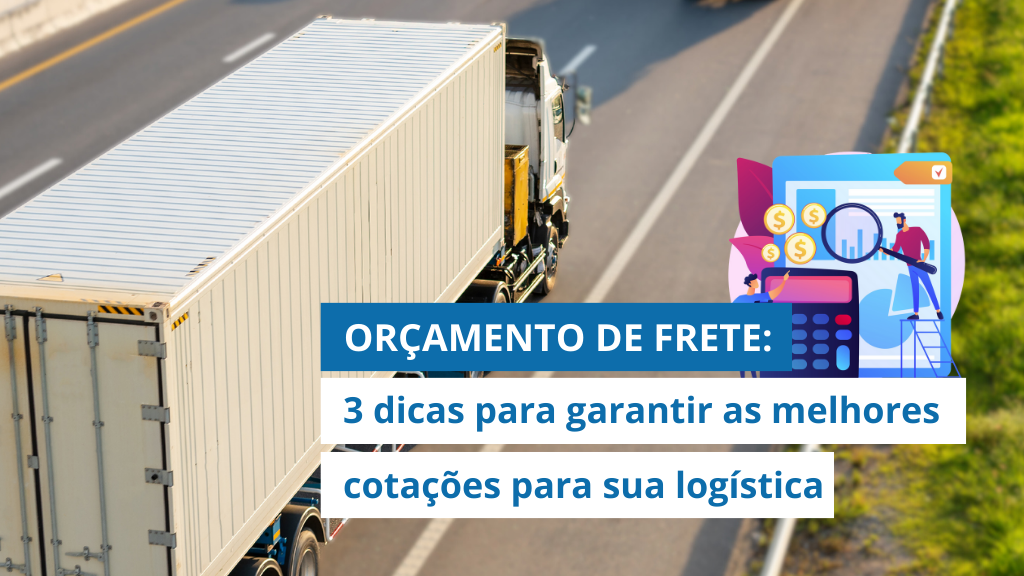 ORÇAMENTO DE FRETE: 3 dicas para garantir as melhores cotações para sua logística