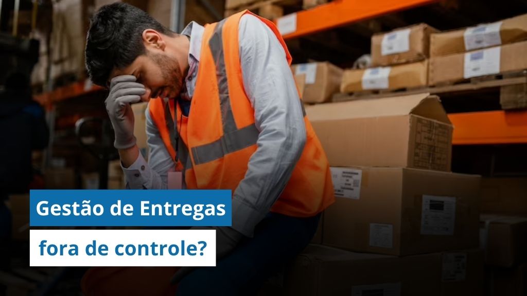 Gestão de Entregas fora de controle? Veja como corrigir isso URGENTE e aumentar as entregas no prazo