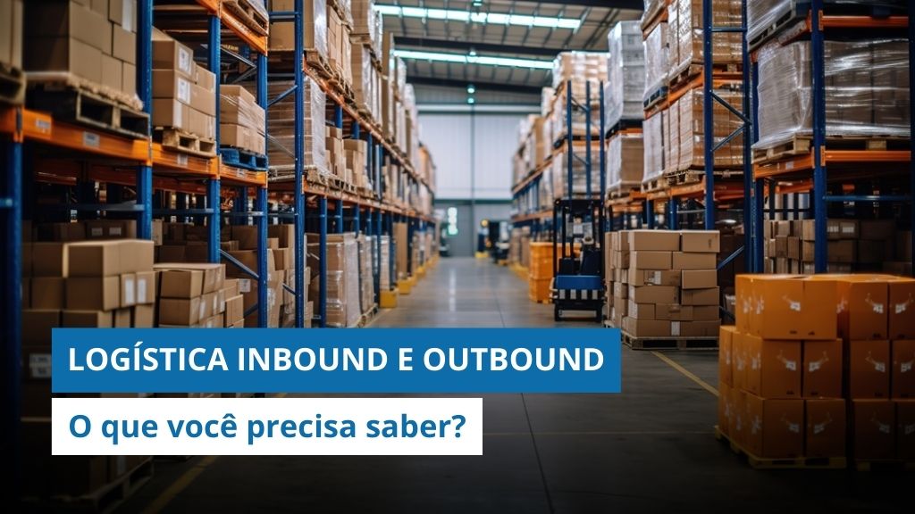 Logística inbound e outbound: O que é e porque você precisa saber as diferenças?