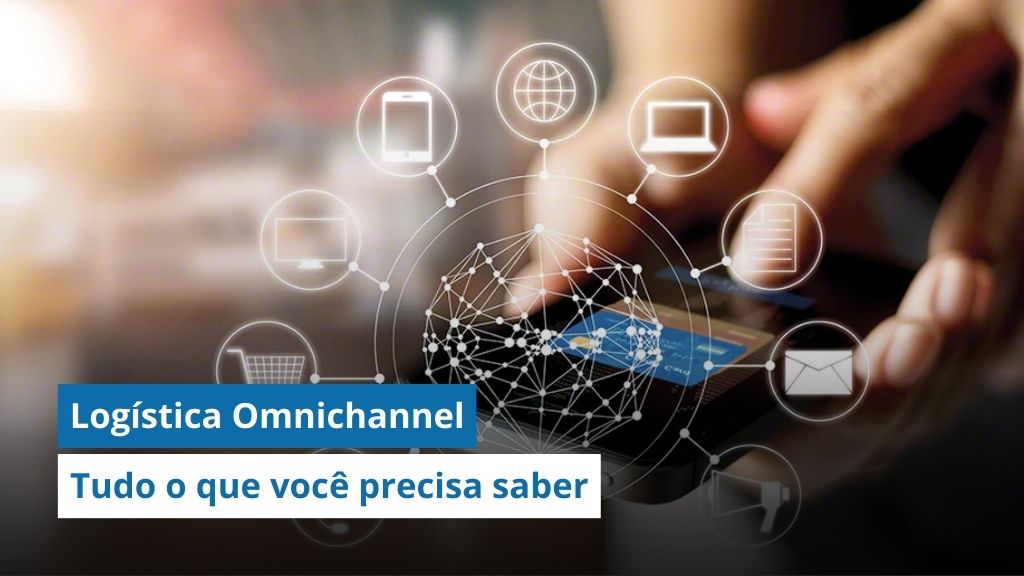 Logística Omnichannel: Tudo o que você precisa saber sobre esse novo modelo de negócio 