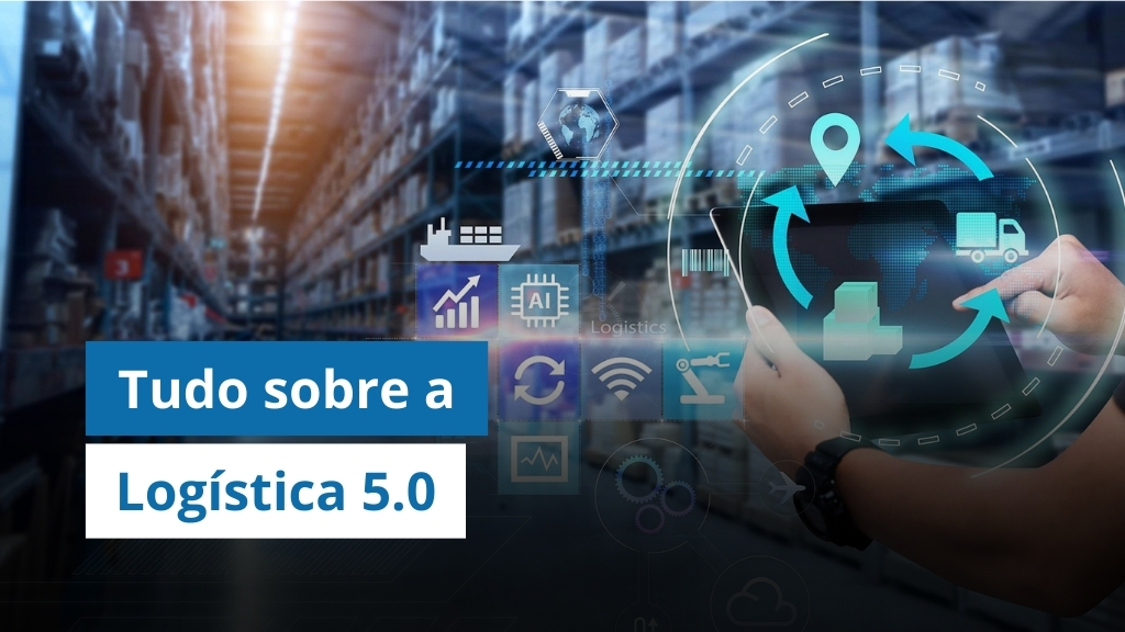 Logística 5.0: Tudo o que você precisa saber sobre essa nova era da logística