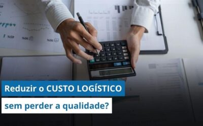 Como reduzir o CUSTO LOGÍSTICO sem perder a qualidade da operação 