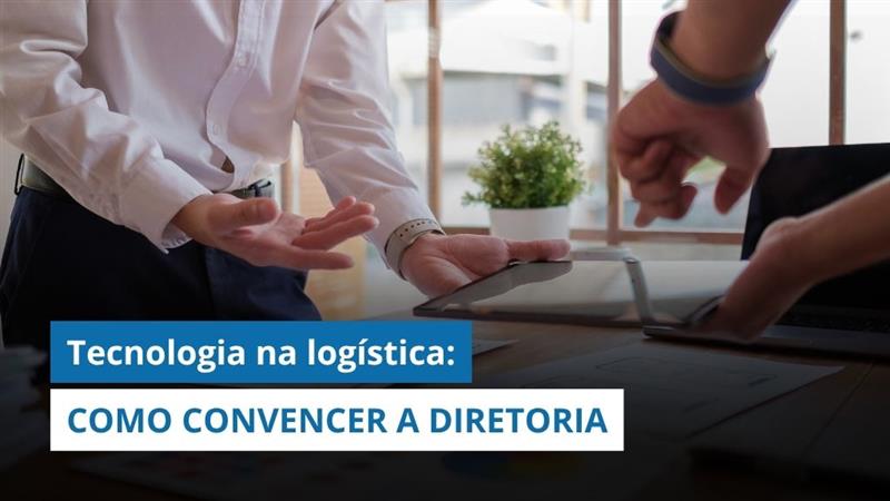 Como CONVENCER A DIRETORIA A INVESTIR em tecnologia para a LOGÍSTICA?