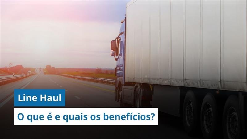 Line Haul: O que é e quais os benefícios dessa etapa do transporte? 