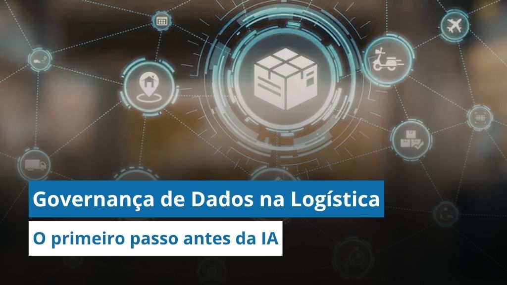 Governança de dados na logística: Por que dados organizados valem mais do que qualquer IA